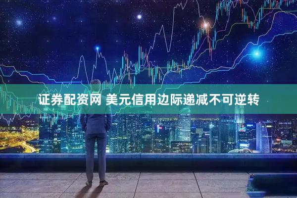 证券配资网 美元信用边际递减不可逆转