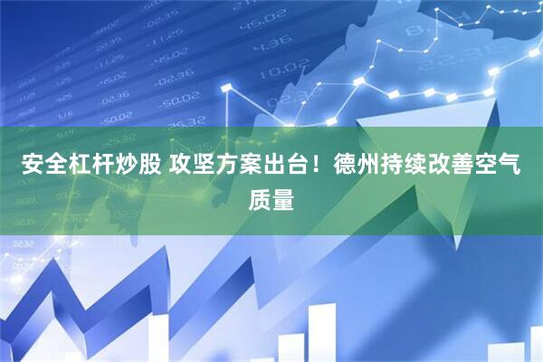 安全杠杆炒股 攻坚方案出台！德州持续改善空气质量