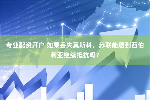 专业配资开户 如果丢失莫斯科，苏联能退到西伯利亚继续抵抗吗？