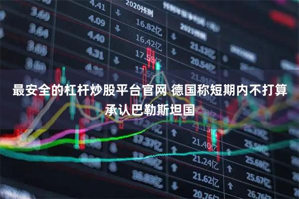 最安全的杠杆炒股平台官网 德国称短期内不打算承认巴勒斯坦国