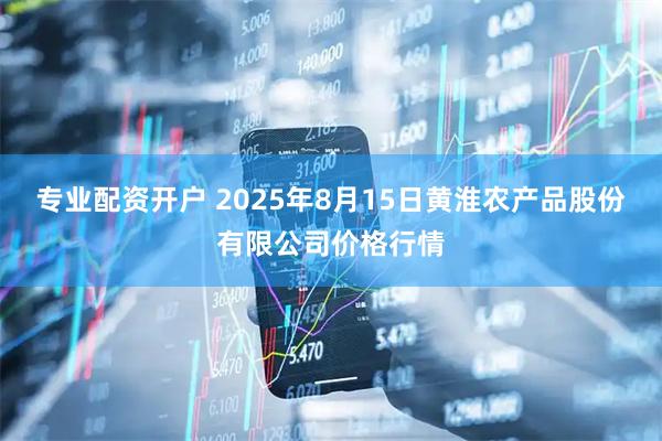 专业配资开户 2025年8月15日黄淮农产品股份有限公司价格行情