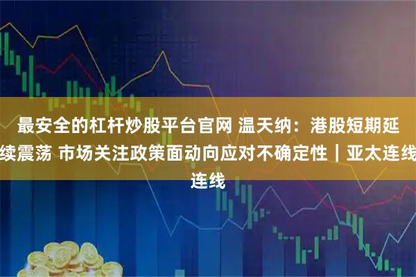 最安全的杠杆炒股平台官网 温天纳：港股短期延续震荡 市场关注政策面动向应对不确定性｜亚太连线