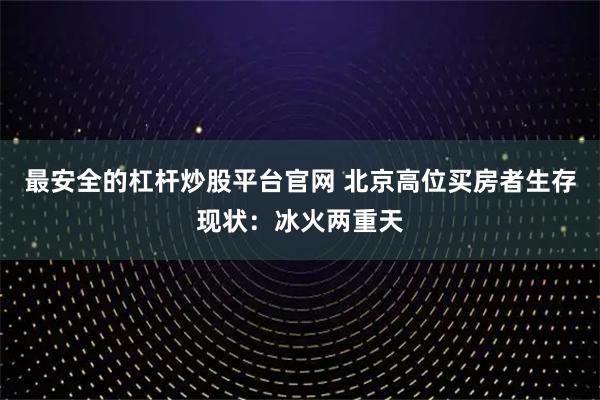 最安全的杠杆炒股平台官网 北京高位买房者生存现状：冰火两重天