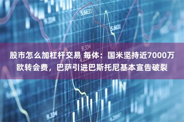 股市怎么加杠杆交易 每体：国米坚持近7000万欧转会费，巴萨引进巴斯托尼基本宣告破裂