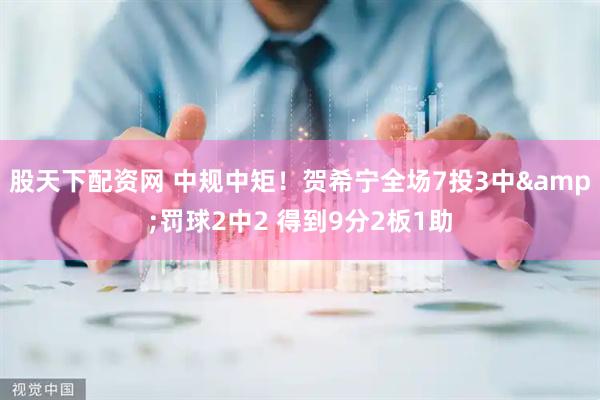 股天下配资网 中规中矩！贺希宁全场7投3中&罚球2中2 得到9分2板1助