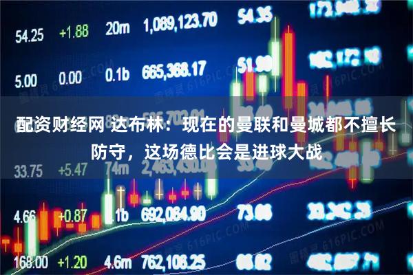 配资财经网 达布林：现在的曼联和曼城都不擅长防守，这场德比会是进球大战